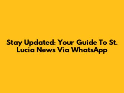 Stay Updated: Your Guide To St. Lucia News Via WhatsApp