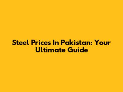 Steel Prices In Pakistan: Your Ultimate Guide