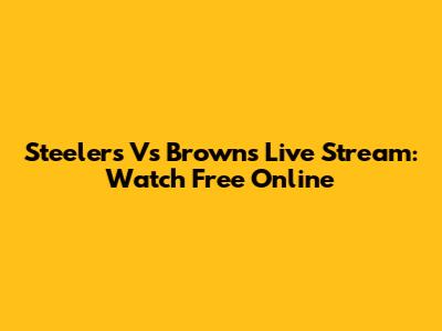 Steelers Vs Browns Live Stream: Watch Free Online