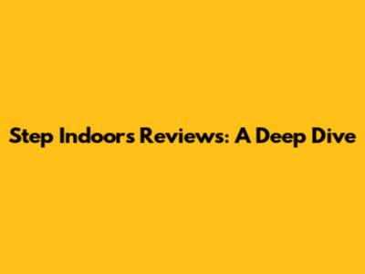 Step Indoors Reviews: A Deep Dive