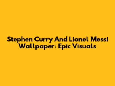 Stephen Curry And Lionel Messi Wallpaper: Epic Visuals