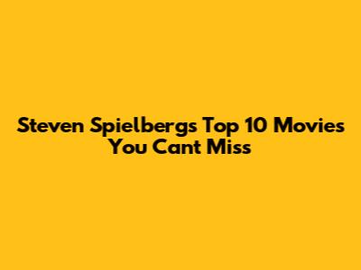 Steven Spielberg's Top 10 Movies You Can't Miss
