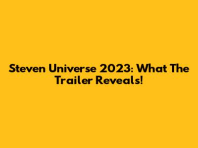 Steven Universe 2023: What The Trailer Reveals!