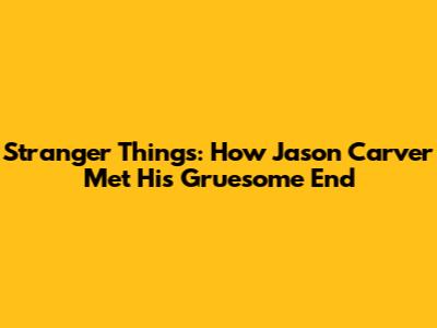 Stranger Things: How Jason Carver Met His Gruesome End