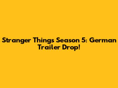 Stranger Things Season 5: German Trailer Drop!