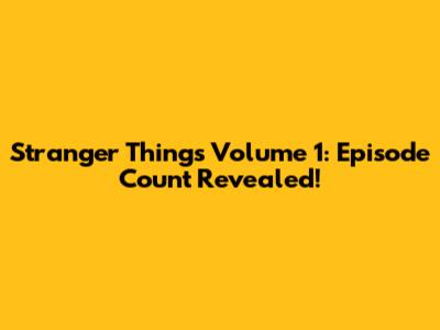 Stranger Things Volume 1: Episode Count Revealed!