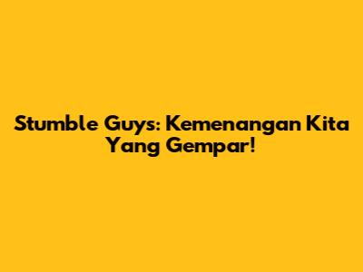 Stumble Guys: Kemenangan Kita Yang Gempar!