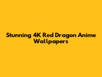 Stunning 4K Red Dragon Anime Wallpapers