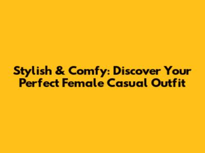 Stylish & Comfy: Discover Your Perfect Female Casual Outfit