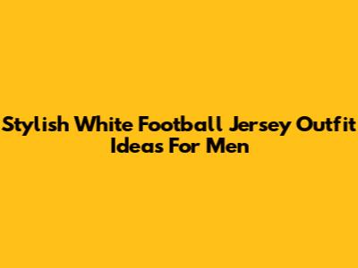 Stylish White Football Jersey Outfit Ideas For Men
