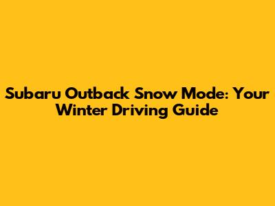 Subaru Outback Snow Mode: Your Winter Driving Guide