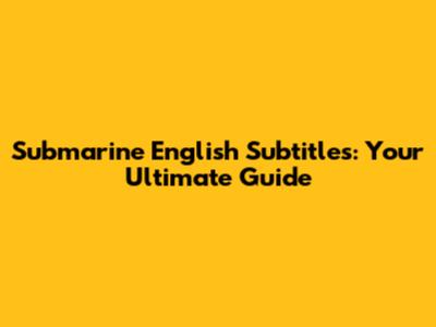 Submarine English Subtitles: Your Ultimate Guide
