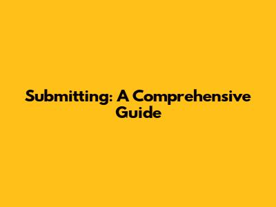 Submitting: A Comprehensive Guide
