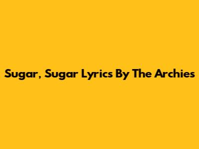 Sugar, Sugar Lyrics By The Archies