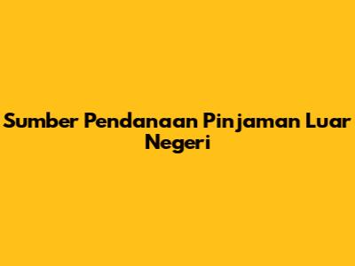 Sumber Pendanaan Pinjaman Luar Negeri