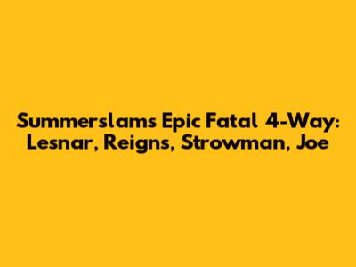 Summerslam's Epic Fatal 4-Way: Lesnar, Reigns, Strowman, Joe