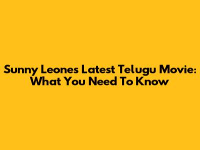 Sunny Leone's Latest Telugu Movie: What You Need To Know