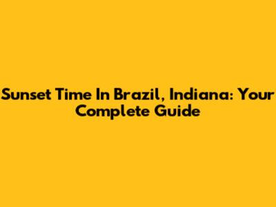 Sunset Time In Brazil, Indiana: Your Complete Guide