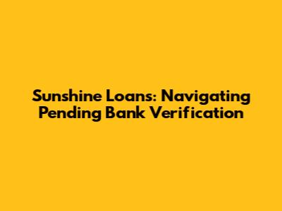 Sunshine Loans: Navigating Pending Bank Verification