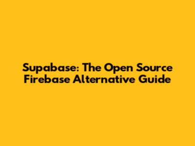Supabase: The Open Source Firebase Alternative Guide