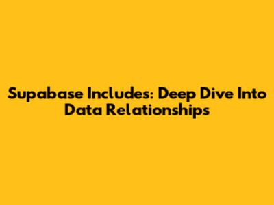 Supabase Includes: Deep Dive Into Data Relationships