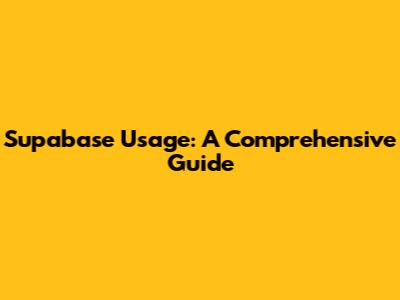 Supabase Usage: A Comprehensive Guide