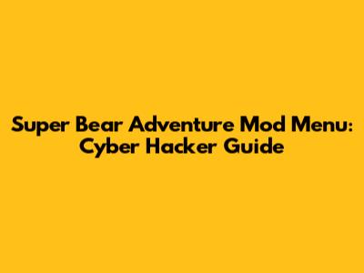 Super Bear Adventure Mod Menu: Cyber Hacker Guide