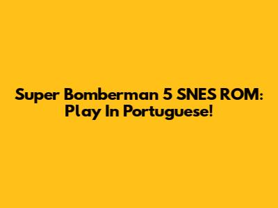 Super Bomberman 5 SNES ROM: Play In Portuguese!