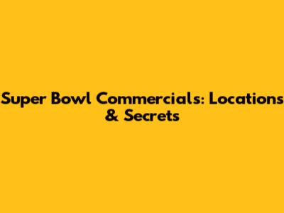 Super Bowl Commercials: Locations & Secrets
