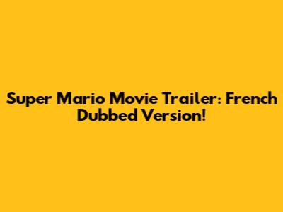 Super Mario Movie Trailer: French Dubbed Version!