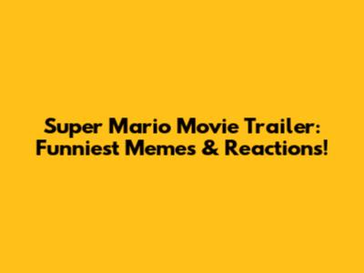 Super Mario Movie Trailer: Funniest Memes & Reactions!