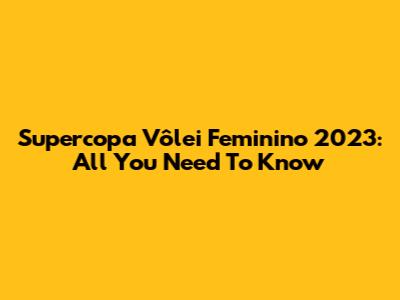 Supercopa Vôlei Feminino 2023: All You Need To Know
