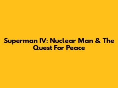 Superman IV: Nuclear Man & The Quest For Peace