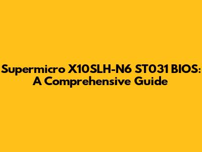 Supermicro X10SLH-N6 ST031 BIOS: A Comprehensive Guide