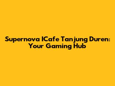 Supernova ICafe Tanjung Duren: Your Gaming Hub