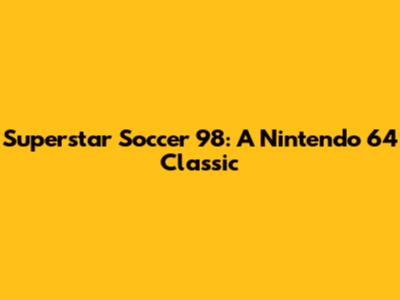 Superstar Soccer '98: A Nintendo 64 Classic