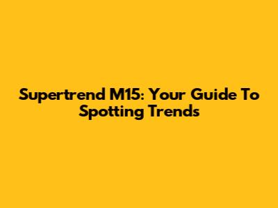 Supertrend M15: Your Guide To Spotting Trends