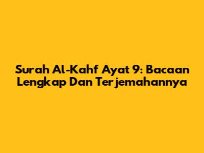 Surah Al-Kahf Ayat 9: Bacaan Lengkap Dan Terjemahannya