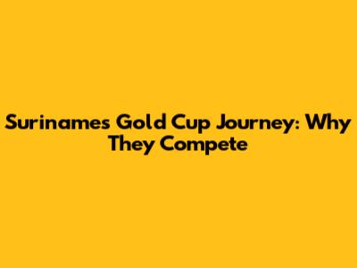 Suriname's Gold Cup Journey: Why They Compete