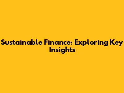Sustainable Finance: Exploring Key Insights