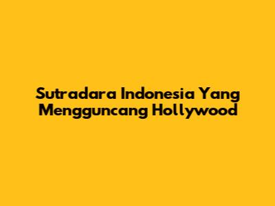 Sutradara Indonesia Yang Mengguncang Hollywood