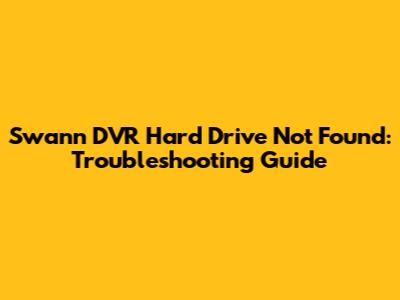 Swann DVR Hard Drive Not Found: Troubleshooting Guide