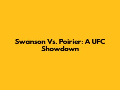 Swanson Vs. Poirier: A UFC Showdown