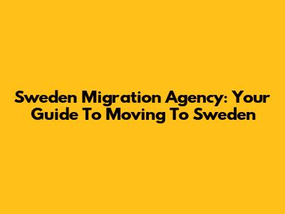 Sweden Migration Agency: Your Guide To Moving To Sweden
