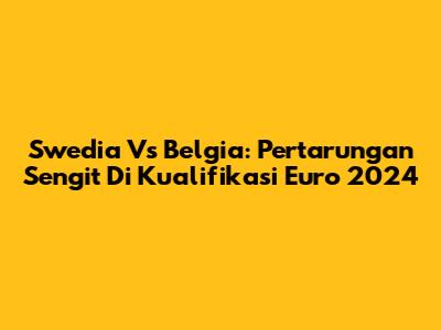 Swedia Vs Belgia: Pertarungan Sengit Di Kualifikasi Euro 2024