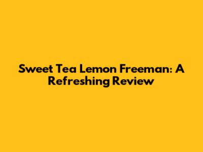 Sweet Tea Lemon Freeman: A Refreshing Review