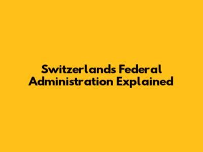 Switzerland's Federal Administration Explained