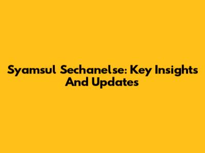 Syamsul Sechanelse: Key Insights And Updates