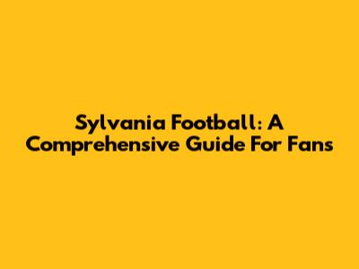 Sylvania Football: A Comprehensive Guide For Fans