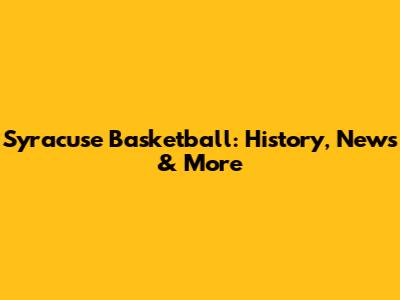 Syracuse Basketball: History, News & More